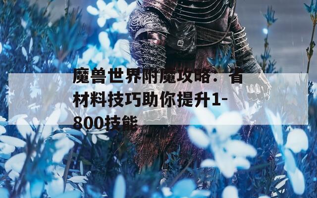 魔兽世界附魔攻略：省材料技巧助你提升1-800技能