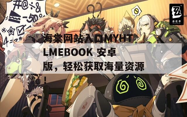 海棠网站入口MYHTLMEBOOK 安卓版，轻松获取海量资源！
