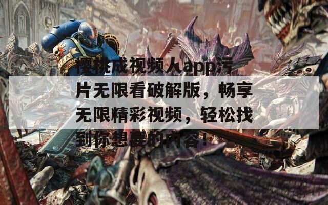 樱桃成视频人app污片无限看破解版，畅享无限精彩视频，轻松找到你想要的内容！