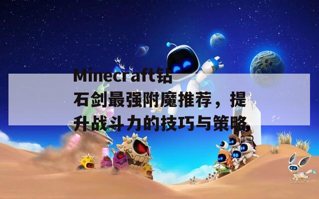 Minecraft钻石剑最强附魔推荐，提升战斗力的技巧与策略