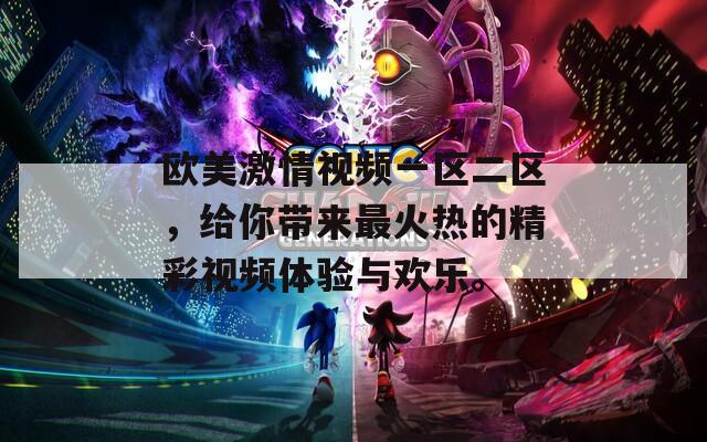 欧美激情视频一区二区，给你带来最火热的精彩视频体验与欢乐。