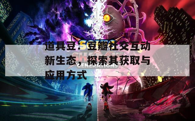 道具豆：豆瓣社交互动新生态，探索其获取与应用方式