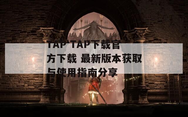 TAP TAP下载官方下载 最新版本获取与使用指南分享