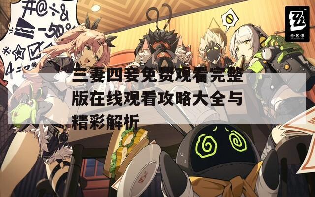 三妻四妾免费观看完整版在线观看攻略大全与精彩解析