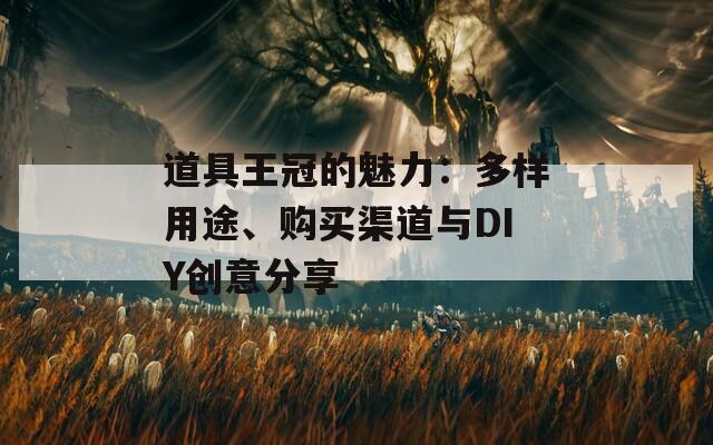 道具王冠的魅力：多样用途、购买渠道与DIY创意分享