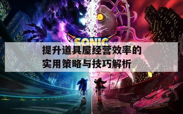 提升道具屋经营效率的实用策略与技巧解析