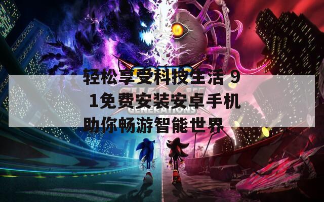 轻松享受科技生活 9 1免费安装安卓手机助你畅游智能世界