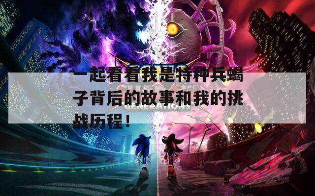 一起看看我是特种兵蝎子背后的故事和我的挑战历程！