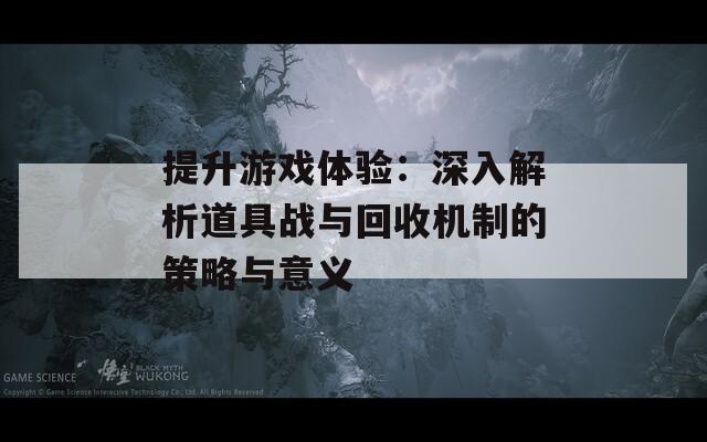 提升游戏体验：深入解析道具战与回收机制的策略与意义