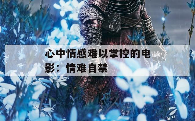 心中情感难以掌控的电影：情难自禁