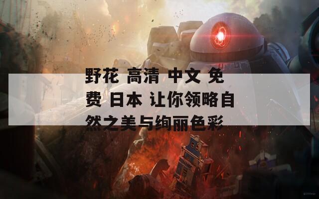 野花 高清 中文 免费 日本 让你领略自然之美与绚丽色彩