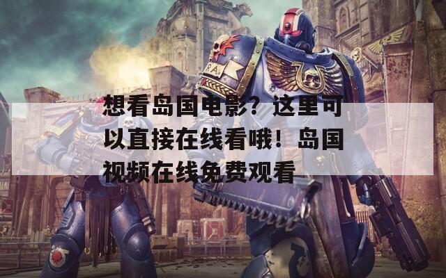 想看岛国电影？这里可以直接在线看哦！岛国视频在线免费观看