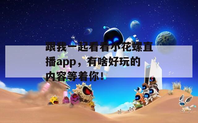 跟我一起看看小花螺直播app，有啥好玩的内容等着你！