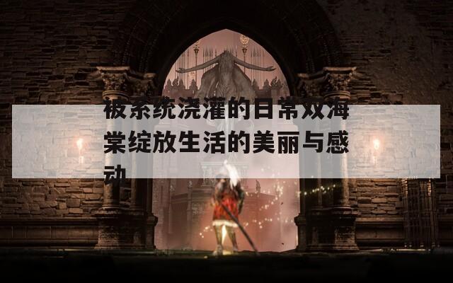 被系统浇灌的日常双海棠绽放生活的美丽与感动