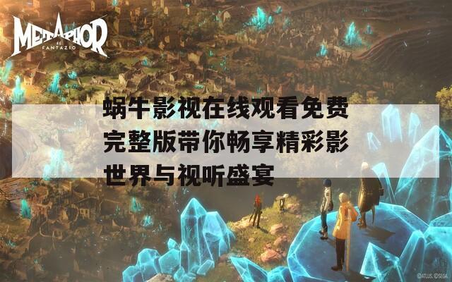 蜗牛影视在线观看免费完整版带你畅享精彩影世界与视听盛宴