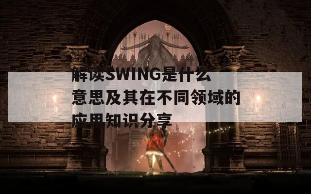 解读SWING是什么意思及其在不同领域的应用知识分享