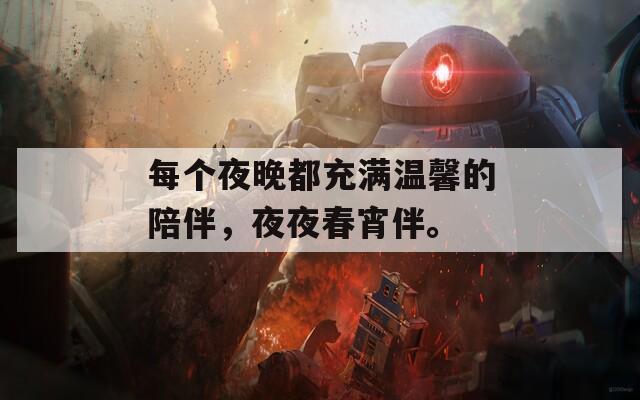 每个夜晚都充满温馨的陪伴，夜夜春宵伴。