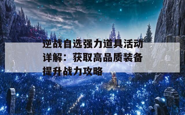 逆战自选强力道具活动详解：获取高品质装备提升战力攻略