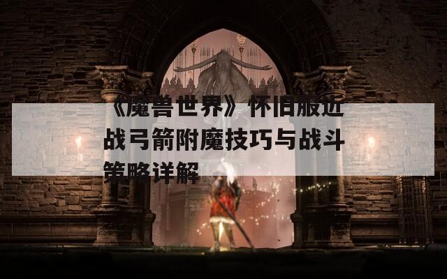 《魔兽世界》怀旧服近战弓箭附魔技巧与战斗策略详解