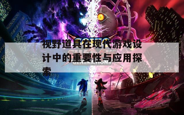 视野道具在现代游戏设计中的重要性与应用探索