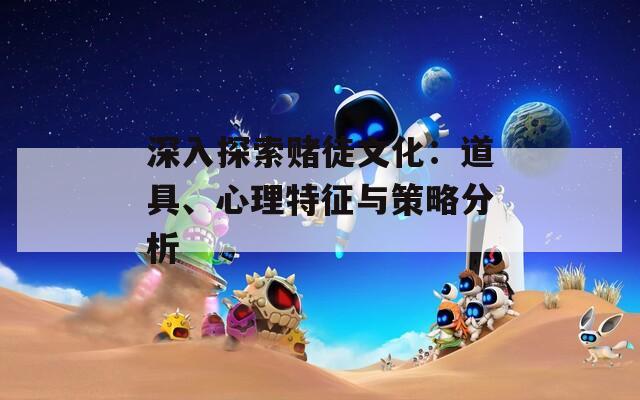 深入探索赌徒文化：道具、心理特征与策略分析