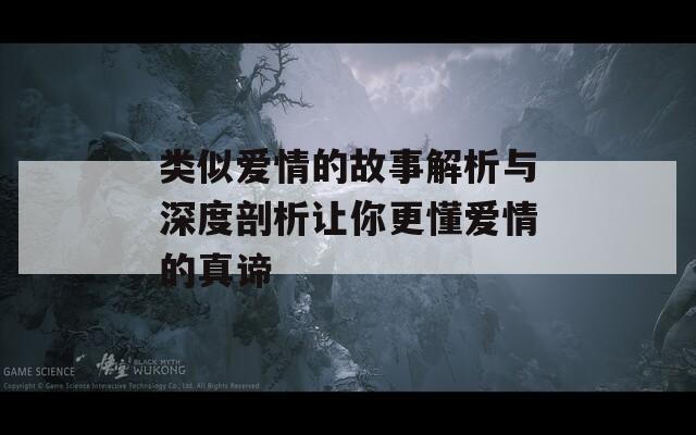 类似爱情的故事解析与深度剖析让你更懂爱情的真谛