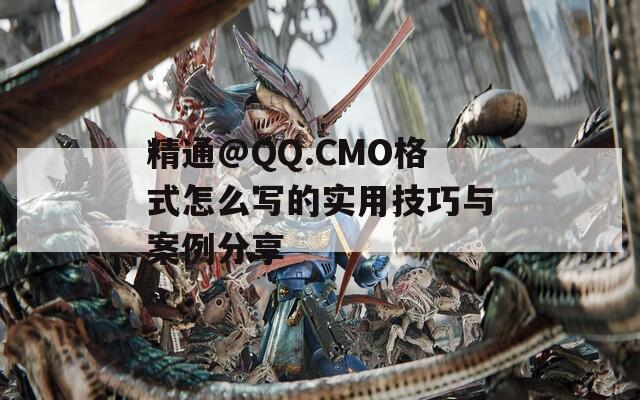 精通@QQ.CMO格式怎么写的实用技巧与案例分享
