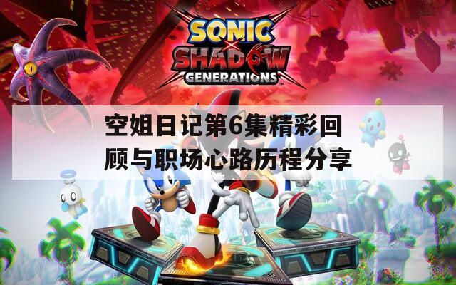 空姐日记第6集精彩回顾与职场心路历程分享