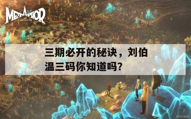 三期必开的秘诀，刘伯温三码你知道吗？