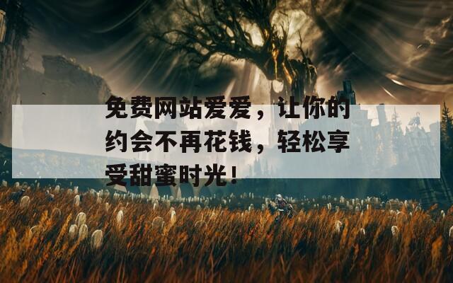 免费网站爱爱，让你的约会不再花钱，轻松享受甜蜜时光！