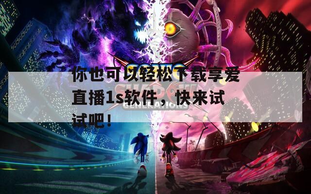 你也可以轻松下载享爱直播1s软件，快来试试吧！