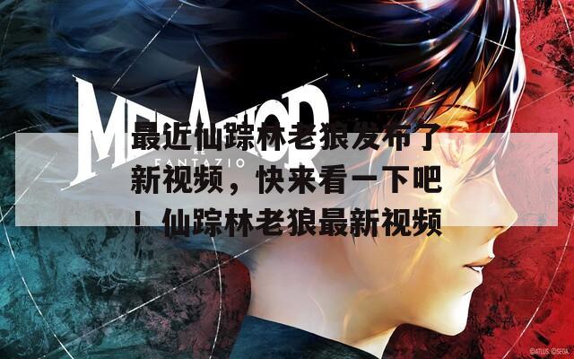 最近仙踪林老狼发布了新视频，快来看一下吧！仙踪林老狼最新视频