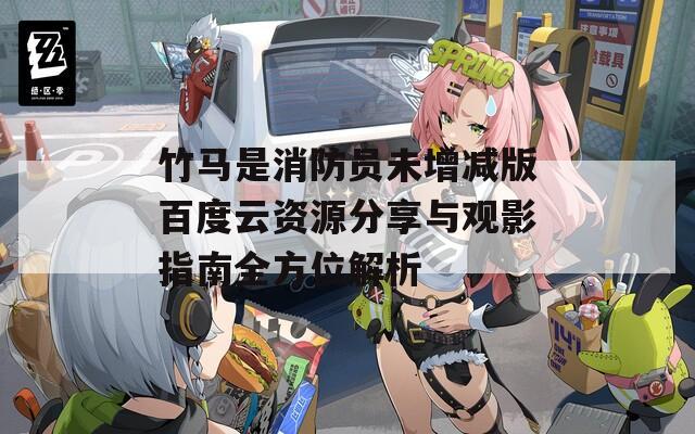 竹马是消防员未增减版百度云资源分享与观影指南全方位解析