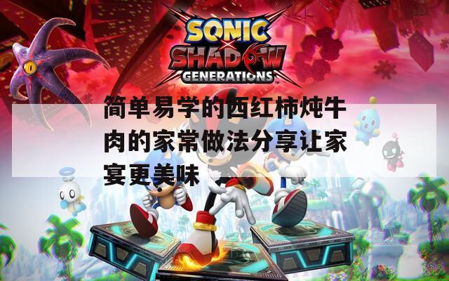 简单易学的西红柿炖牛肉的家常做法分享让家宴更美味
