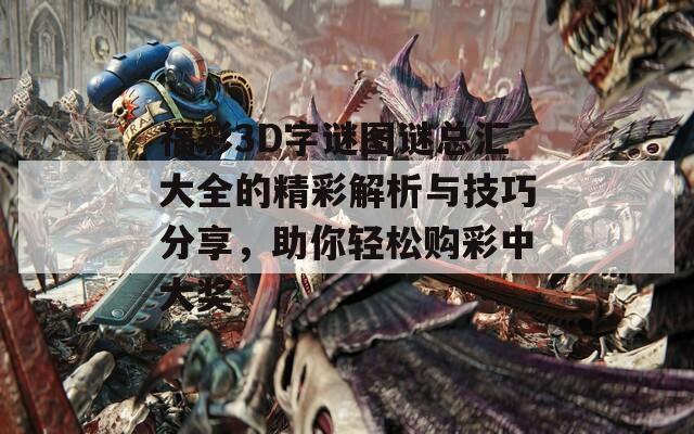 福彩3D字谜图谜总汇大全的精彩解析与技巧分享，助你轻松购彩中大奖