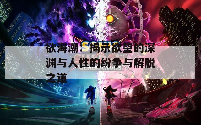 欲海潮：揭示欲望的深渊与人性的纷争与解脱之道