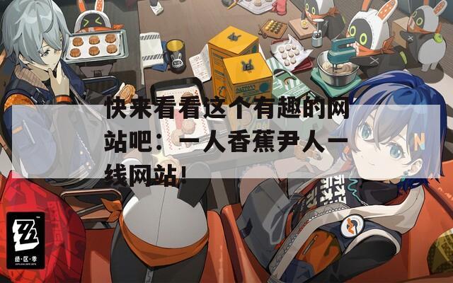 快来看看这个有趣的网站吧：一人香蕉尹人一线网站！