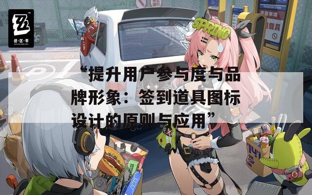 “提升用户参与度与品牌形象：签到道具图标设计的原则与应用”