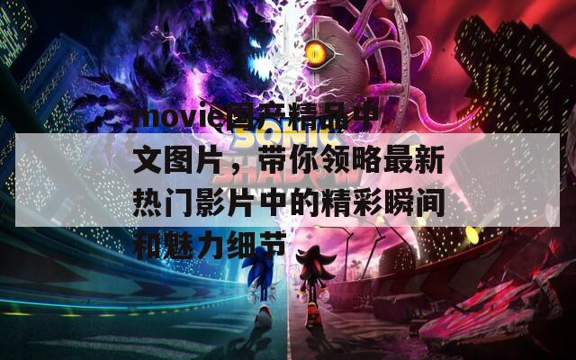 movie国产精品中文图片，带你领略最新热门影片中的精彩瞬间和魅力细节