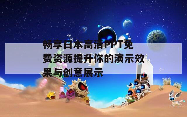 畅享日本高清PPT免费资源提升你的演示效果与创意展示