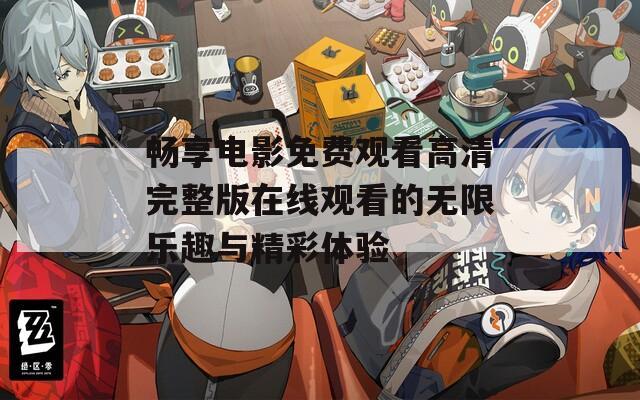 畅享电影免费观看高清完整版在线观看的无限乐趣与精彩体验