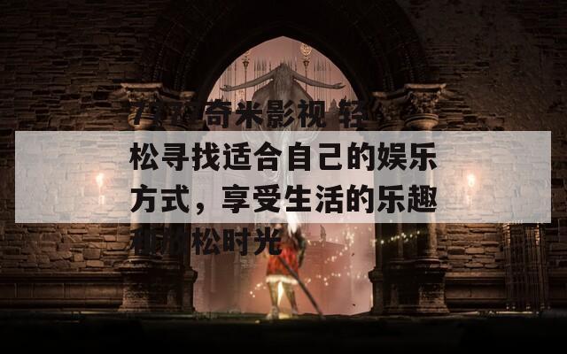7777奇米影视 轻松寻找适合自己的娱乐方式，享受生活的乐趣和放松时光