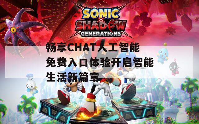 畅享CHAT人工智能免费入口体验开启智能生活新篇章