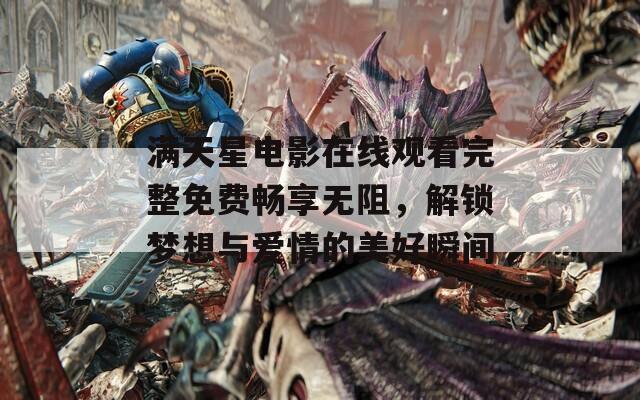 满天星电影在线观看完整免费畅享无阻，解锁梦想与爱情的美好瞬间
