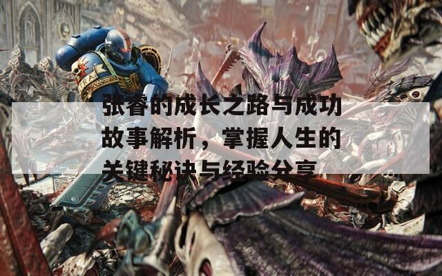 张睿的成长之路与成功故事解析，掌握人生的关键秘诀与经验分享