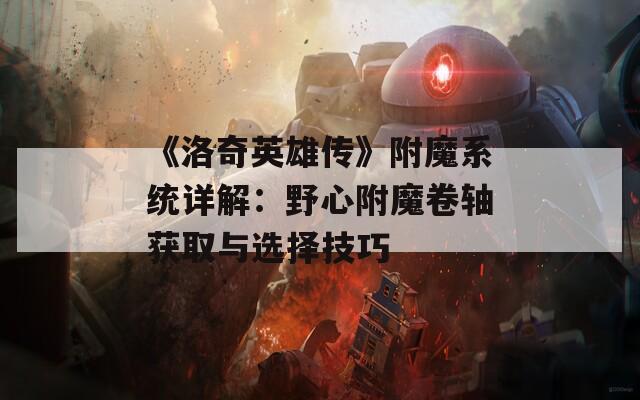 《洛奇英雄传》附魔系统详解：野心附魔卷轴获取与选择技巧