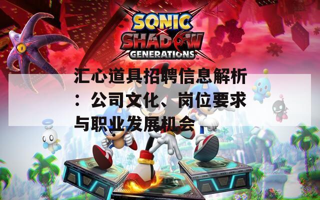 汇心道具招聘信息解析：公司文化、岗位要求与职业发展机会