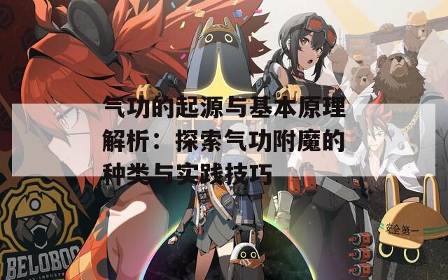 气功的起源与基本原理解析：探索气功附魔的种类与实践技巧