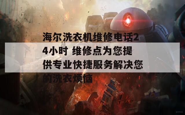 海尔洗衣机维修电话24小时 维修点为您提供专业快捷服务解决您的洗衣烦恼