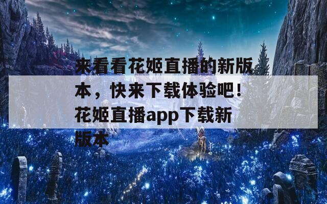 来看看花姬直播的新版本，快来下载体验吧！花姬直播app下载新版本